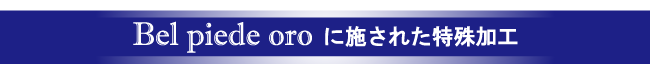ベルピエーデオーロに施された特殊加工